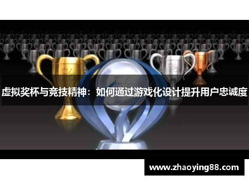 虚拟奖杯与竞技精神：如何通过游戏化设计提升用户忠诚度