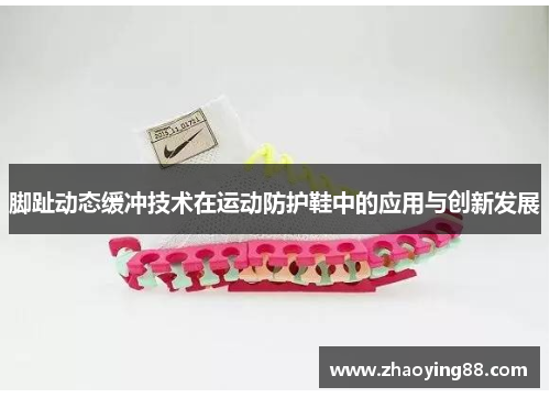 脚趾动态缓冲技术在运动防护鞋中的应用与创新发展