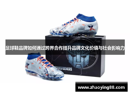 足球鞋品牌如何通过跨界合作提升品牌文化价值与社会影响力
